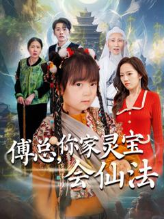 免费在线观看完整版短剧《傅总你家灵宝会仙法（傅家灵宝会仙法）》