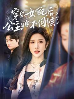 免费在线观看完整版短剧《穿成女配后，公主她不伺候了》