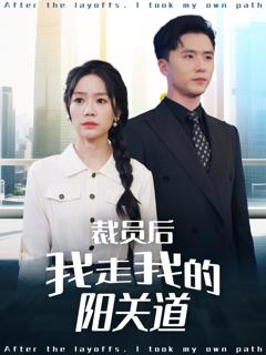 免费在线观看完整版短剧《裁员后我走我的阳关道》