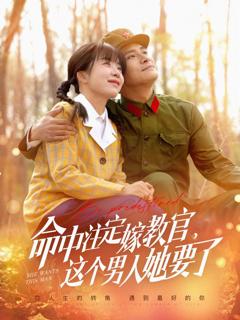 免费在线观看完整版短剧《命中注定嫁教官，这个男人她要了》