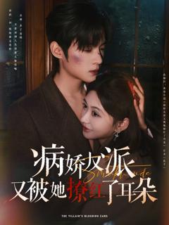 免费在线观看完整版短剧《病娇反派又被她撩红了耳朵》