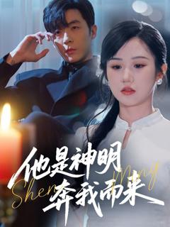 免费在线观看完整版短剧《他是神明奔我而来》