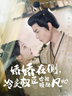 免费在线观看完整版短剧《娇娇在侧冷戾权臣也被撩动凡心》