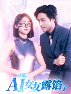 免费在线观看完整版短剧《完蛋，AI女友露馅了》