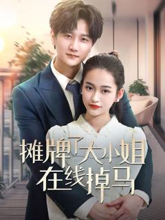 免费在线观看完整版短剧《摊牌了大小姐在线掉马》