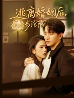 免费在线观看完整版短剧《逃离婚姻后，他步步沦陷》