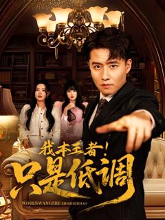 免费在线观看完整版短剧《我本王者！只是低调(我本王者只是低调)》