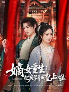 免费在线观看完整版短剧《嫡女重生把废爹养成皇上啦（好一个纨绔爹）》