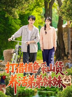 免费在线观看完整版短剧《打猎捕鱼采山货，养活弟弟妹妹》