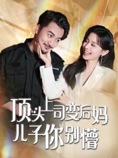 免费在线观看完整版短剧《顶头上司变后妈儿子你别懵》