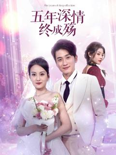 免费在线观看完整版短剧《五年深情终成殇（五年深情终成空）》