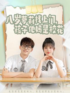 免费在线观看完整版短剧《八岁萝莉找上门孩子他妈是校花》