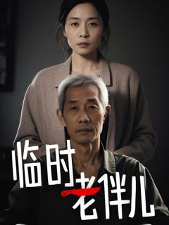 免费在线观看完整版短剧《临时老伴儿》