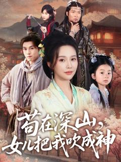 免费在线观看完整版短剧《苟在深山，女儿把我吹成神》