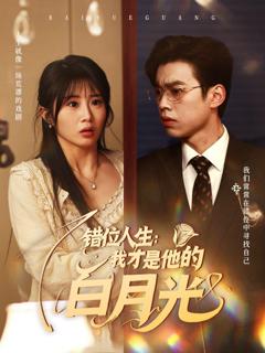 免费在线观看完整版短剧《错位人生：我才是他的白月光》