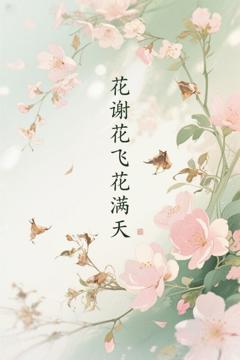 免费在线观看完整版短剧《花谢花飞花满天》