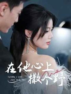 免费在线观看完整版短剧《错撩京圈太子后被宠上天（在他心上撒个野）》