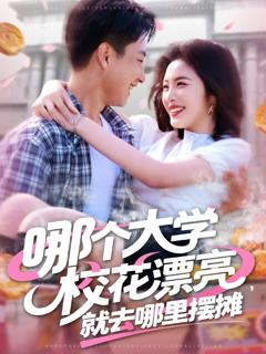 免费在线观看完整版短剧《哪个大学校花漂亮就去哪里摆摊》