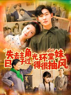 免费在线观看完整版短剧《失去主角光环堂妹日子过得很抽风》