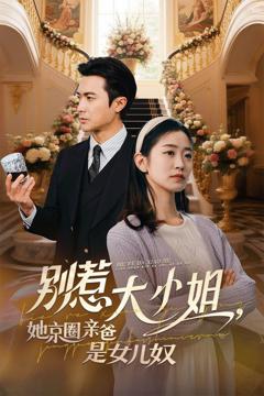免费在线观看完整版短剧《别惹大小姐，她京圈亲爸是女儿奴》