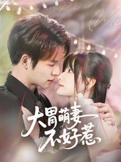 免费在线观看完整版短剧《大胃萌妻不好惹》