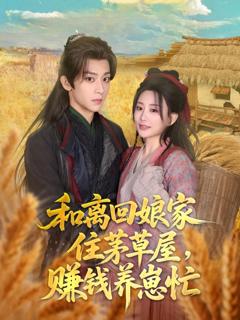 免费在线观看完整版短剧《和离回娘家住茅草屋，赚钱养崽忙》