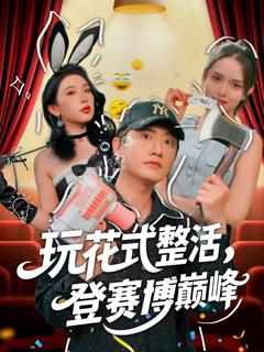 免费在线观看完整版短剧《玩花式整活登赛博巅峰》