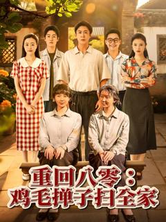 免费在线观看完整版短剧《重回八零鸡毛掸子扫全家》