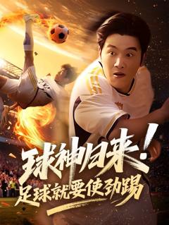 免费在线观看完整版短剧《球神归来足球就要使劲踢》