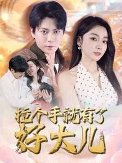 免费在线观看完整版短剧《拉个手就有了好大儿（从扫大街开始）（儿子带我当大佬）》