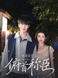 免费在线观看完整版短剧《他嚣张狂妄，却对她俯首称臣》