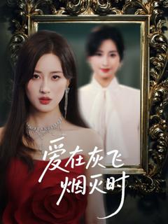 免费在线观看完整版短剧《爱在灰飞烟灭时》