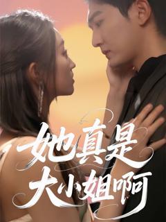 免费在线观看完整版短剧《她真是大小姐啊》