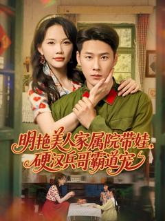 免费在线观看完整版短剧《明艳美人家属院带娃，硬汉兵哥霸道宠》