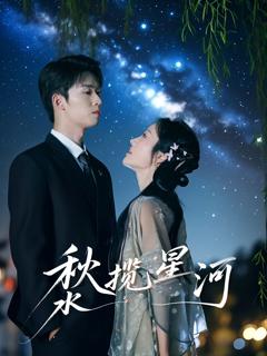 免费在线观看完整版短剧《秋水揽星河》
