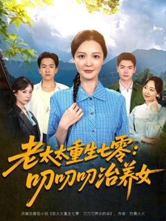 免费在线观看完整版短剧《老太太重生七零叨叨叨治养女》