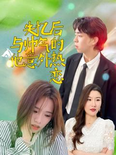 免费在线观看完整版短剧《失忆后与帅气的他意外热恋》