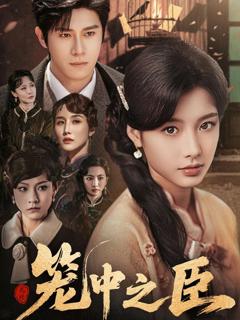 免费在线观看完整版短剧《笼中之臣》