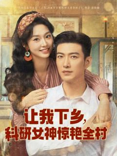 免费在线观看完整版短剧《让我下乡科研女神惊艳全村》