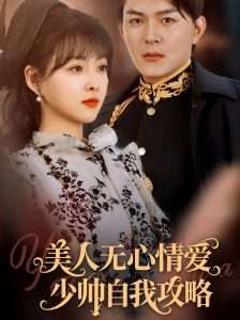 免费在线观看完整版短剧《美人无心情爱少帅自我攻略》