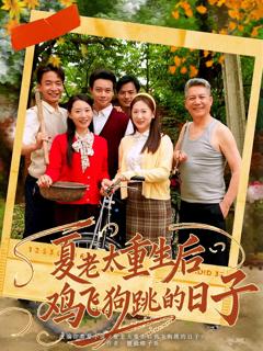免费在线观看完整版短剧《夏老太重生后鸡飞狗跳的日子》