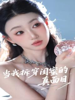 免费在线观看完整版短剧《当我拆穿闺蜜的真面目》