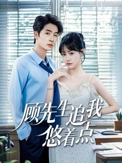 免费在线观看完整版短剧《顾先生追我悠着点》