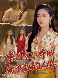 免费在线观看完整版短剧《重返97，夺回属于我的人生（我真是你亲女儿啊）》