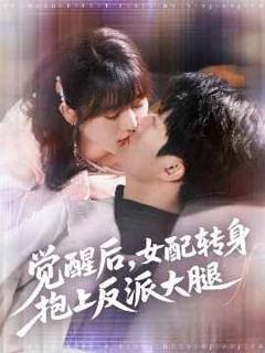 免费在线观看完整版短剧《觉醒后女配转身抱上反派大腿》