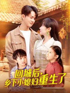 免费在线观看完整版短剧《回城后乡下小媳妇重生了》