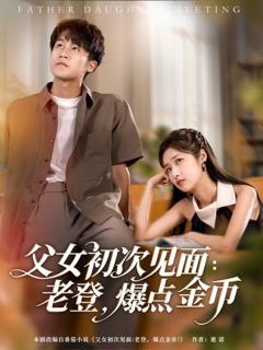 免费在线观看完整版短剧《父女初次见面老登爆点金币》