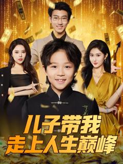免费在线观看完整版短剧《儿子带我走上人生巅峰》