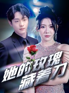 免费在线观看完整版短剧《她的玫瑰藏着刀》