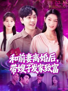 免费在线观看完整版短剧《和前妻离婚后，带嫂子发家致富》